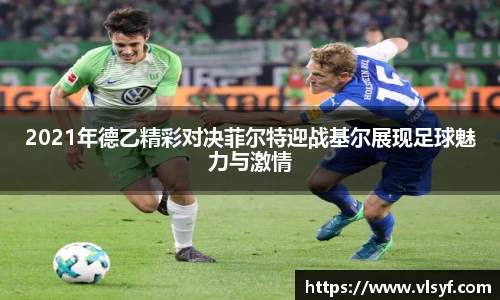 2021年德乙精彩对决菲尔特迎战基尔展现足球魅力与激情