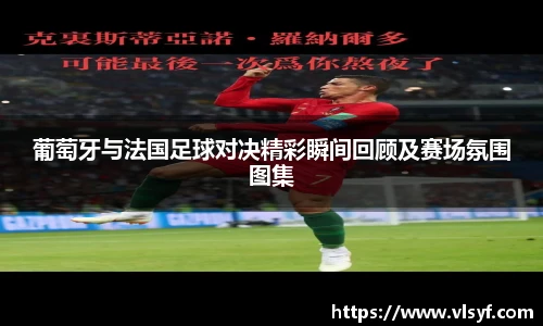 葡萄牙与法国足球对决精彩瞬间回顾及赛场氛围图集
